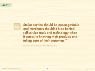 QUOTE




                                       Stellar service should be non-negotiable
                                       and merchants shouldn't hide behind
                                       self-service tools and technology when
                                       it comes to knowing their products and
                                       taking care of their customers.”
                                       Lauren Freedman, President of The E-Tailing Group




CHAPTER 3: POWER IN A PERSONAL TOUCH                                    28                 HelpScout.net
 