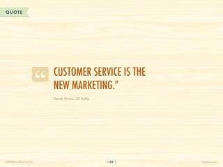 QUOTE




                          Customer service is the
                          new marketing.”
                          Derek Sivers, CD Baby




CHAPTER 8: GREAT QUOTES                           85   HelpScout.net
 