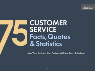 An eBook by




75
   Customer
   Service
   Facts,Quotes
   & Statistics
 How Your Business Can Deliver With the Best of the Best




                    1
 