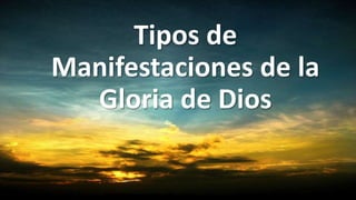 Tipos de
Manifestaciones de la
Gloria de Dios
 