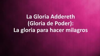 La Gloria Addereth
(Gloria de Poder):
La gloria para hacer milagros
 