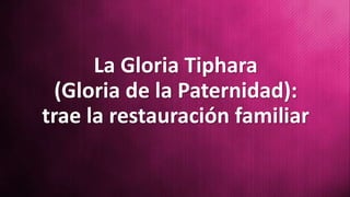 La Gloria Tiphara
(Gloria de la Paternidad):
trae la restauración familiar
 