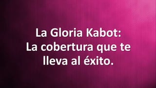 La Gloria Kabot:
La cobertura que te
lleva al éxito.
 