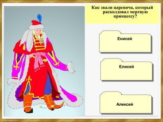 Как звали царевича, который
расколдовал мертвую
принцессу?
ЕнисейЕнисей
АлексейАлексей
ЕлисейЕлисей
 