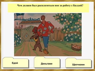 Чем должен был расплатиться поп за работу с Балдой?
ЕдойЕдой
ДеньгамиДеньгами
ЩелчкамиЩелчками
 