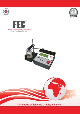 FEC
R
World Class Testing Equipments
An ISO 9001 Certified Co.
Catalogue of Specific Gravity Balance
 