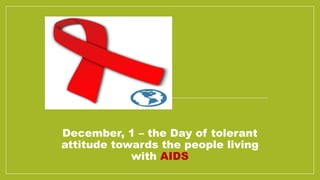 December, 1 – the Day of tolerant
attitude towards the people living
with AIDS
 
