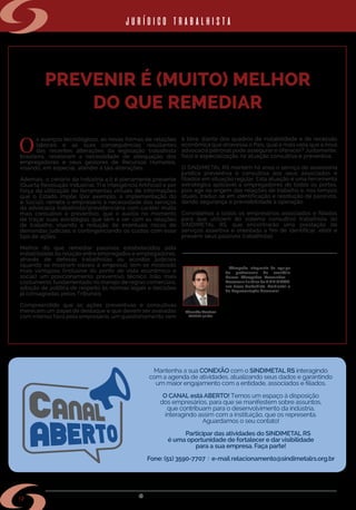 w w w . s i n d i m e t a l r s . o r g . b r
12
PREVENIR É (MUITO) MELHOR
DO QUE REMEDIAR
O
s avanços tecnológicos, as novas formas de relações
laborais e as suas consequências resultantes
das recentes alterações da legislação trabalhista
brasileira, revelaram a necessidade de adequação dos
empregadores e seus gestores de Recursos Humanos,
visando, em especial, atender à tais alterações.
Ademais, o cenário da Indústria 4.0 é plenamente presente
(Quarta Revolução Industrial, TI e Inteligência Artificial) e por
força da utilização de ferramentas virtuais de informações
que o Estado impõe (por exemplo, a implementação do
e-Social), remete o empresário à necessidade dos serviços
da advocacia trabalhista/previdenciária com caráter muito
mais consultivo e preventivo, que o auxilie no momento
de traçar suas estratégias que têm a ver com as relações
de trabalho, visando a redução de eventuais riscos de
demandas judiciais e contingenciando os custos com esse
tipo de ações.
Melhor do que remediar passivos estabelecidos pela
instabilidade da relação entre empregados e empregadores,
através de defesas trabalhistas ou acordos judiciais
(quando se mostram viáveis à empresa), tem-se mostrado
mais vantajoso (inclusive do ponto de vista econômico e
social) um posicionamento preventivo técnico (não mais
costumeiro), fundamentado no manejo de regras comerciais,
adoção de política de respeito às normas legais e decisões
já consagradas pelos Tribunais.
Compreendido que as ações preventivas e consultivas
merecem um papel de destaque e que devem ser avaliadas
com intenso foco pelo empresário, um questionamento vem
à tona: diante dos quadros de instabilidade e de recessão
econômica que atravessa o País, qual a mais valia que a nova
advocacia patronal pode assegurar e oferecer? Justamente,
foco e especialização na atuação consultiva e preventiva.
O SINDIMETAL RS mantém há anos o serviço de assessoria
jurídica preventiva e consultiva aos seus associados e
filiados em situação regular. Esta atuação é uma ferramenta
estratégica aplicável a empregadores de todos os portes,
pois age na origem das relações de trabalho e, nos tempos
atuais, traduz-se em identificação e resolução de passivos,
dando segurança e previsibilidade à operação.
Convidamos a todos os empresários associados e filiados
para que utilizem do sistema consultivo trabalhista do
SINDIMETAL RS, que encontrarão uma prestação de
serviços assertiva e orientada a fim de identificar, elidir e
prevenir seus passivos trabalhistas.
• Advogado integrante da equipe
de profissionais do escritório
Garcez Advogados Associados –
Assessoria Jurídica do SINDIMETAL,
nas áreas Trabalhista, Ambiental e
de Representação Comercial.
Eduardo Gaelzer
OAB/RS 58.660
jurídico trabalhista
Mantenha a sua CONEXÃO com o SINDIMETAL RS interagindo
com a agenda de atividades, atualizando seus dados e garantindo
um maior engajamento com a entidade, associados e filiados.
O CANAL está ABERTO! Temos um espaço à disposição
dos empresários, para que se manifestem sobre assuntos,
que contribuam para o desenvolvimento da indústria,
interagindo assim com a instituição, que os representa.
Aguardamos o seu contato!
Participar das atividades do SINDIMETAL RS
é uma oportunidade de fortalecer e dar visibilidade
para a sua empresa. Faça parte!
Fone: (51) 3590-7707 l e-mail relacionamento@sindimetalrs.org.br
 