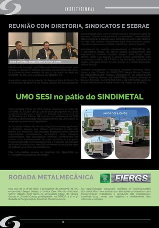 w w w . s i n d i m e t a l r s . o r g . b r
04
REUNIÃO COM DIRETORIA, SINDICATOS E SEBRAE
UMO SESI no pátio do SINDIMETAL
RODADA METALMECÂNICA
Objetivando interagir, com lideranças sindicais patronais, para
ampliar o diálogo e realizar possíveis alinhamentos técnicos,
foi promovida uma reunião, no dia 27 de maio, na sede do
SINDIMETAL RS, com a diretoria do SEBRAE-RS.
A iniciativa, segundo o gerente da Regional Vale do Sinos, Caí
e Paranhana, do SEBRAE-RS, Marco Copetti, foi uma excelente
Uma Unidade Móvel do SESI esteve disponível no pátio do
SINDIMETAL RS, nos dias 23 e 24 de maio, divulgando os cursos
de NR 33 (Segurança e Saúde em Espaços Confinados) e NR
35 (Trabalho em Altura). Na ocasião, um profissional do SESI
realizou a demonstração dos equipamentos da UMO, para as
empresas previamente agendadas.
As Unidades Móveis de Normas Regulamentadoras garantem
o completo repasse das práticas pertinentes a cada NR,
dentro das indústrias. São espaços adaptados para oferecer
capacitações, treinamentos, reciclagens e/ou módulos
customizados, que possibilitam oferecer treinamentos de
acordo com a necessidade de cada indústria, in company.
Foram projetadas com equipamentos e materiais de trabalho
de forma a simular com precisão ambientes e condições reais
de trabalho, por meio de simuladores.
Mais informações através do telefone  (51) 3299-8250  ou
e-mail gabriela.bastos@sesirs.org.br.
Nos dias 07 e 17 de maio, o presidente do SINDIMETAL RS,
empresário Sergio Galera; o diretor Executivo da entidade,
Valmir Pizzutti; bem como os advogados Edson de Morais
Garcez e Cláudio Garcez prestigiaram, na FIERGS, a 2ª e 3ª
Rodada de Negociações Coletivas Metalmecânica.
institucional
oportunidade para ouvir os empresários e fortalecer laços de
parceria, criando sinergia entre as entidades. “Aproximação,
relacionamento e diálogo, para entender o cenário da indústria,
no País, são pontos importantes para estruturarmos ações,
visando as pequenas e médias indústrias”, afirma Copetti.
Participaram da reunião, representando o SINDIMETAL RS,
o presidente Sergio de Bortoli Galera, acompanhado dos
empresários Caroline Capelão Vargas, Sofia Copé Heller
Michel, Valdir Luiz Huning e Volker Lübke, juntamente com
o consultor jurídico da FIERGS e de entidades patronais da
região, advogado Edson Morais Garcez; e o diretor Executivo,
Valmir Pizzutti.
Também prestigiaram a iniciativa: Herberto Henrique Fleck
Júnior e Igor Dresch, do SINDIVEST; Sérgio Bolzan Panerai,
do SINDARTCOURO; Rodrigo Weissheimer, do SINDUSCOM
Vales; Gilberto Brocco, do SINBORSUL; Marlos Schmidt e
Dieison Schmidt, do SINMAQSINOS e da ABRAMEQ; além de
Ayrton Pinto Ramos e André Vanoni de Godoy, do SEBRAE.
Na oportunidade estiveram reunidos os representantes
dos sindicatos para análise das alterações promovidas pela
Modernização Trabalhista e condução das negociações
coletivas/2019, tendo por objetivo o alinhamento dos
interesses setoriais.
André de Godoy, Sergio Galera e Ayrton Ramos
 