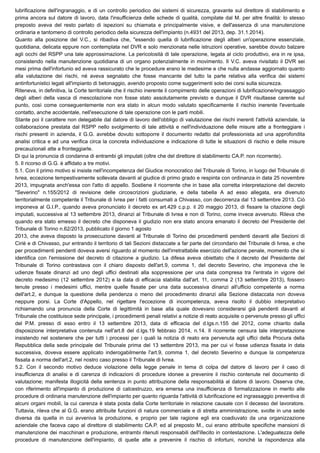 lubrificazione dell'ingranaggio, e di un controllo periodico dei sistemi di sicurezza, gravante sul direttore di stabilimento e
prima ancora sul datore di lavoro, data l'insufficienza delle schede di qualità, compilate dal M. per altre finalità: lo stesso
preposto aveva del resto parlato di ispezioni su chiamata e principalmente visive, e dell'assenza di una manutenzione
ordinaria e tantomeno di controllo periodico della sicurezza dell'impianto (n.4931 del 2013, dep. 31.1.2014).
Quanto alla posizione del V.C., si ribadiva che, "essendo quella di lubrificazione degli alberi un'operazione essenziale,
quotidiana, delicata eppure non contemplata nel DVR e solo menzionata nelle istruzioni operative, sarebbe dovuto balzare
agli occhi del RSPP una tale approssimazione. La pericolosità di tale operazione, legata al ciclo produttivo, era in re ipsa,
consistendo nella manutenzione quotidiana di un organo potenzialmente in movimento. Il V.C. aveva rivisitato il DVR sei
mesi prima dell'infortunio ed aveva rassicurato che le procedure erano le medesime e che nulla andasse aggiornato quanto
alla valutazione dei rischi, né aveva segnalato che fosse mancante del tutto la parte relativa alla verifica dei sistemi
antinfortunistici legati all'impianto di betonaggio, avendo proposto come suggerimenti solo dei corsi sulla sicurezza.
Riteneva, in definitiva, la Corte territoriale che il rischio inerente il compimento delle operazioni di lubrificazione/ingrassaggio
degli alberi della vasca di mescolazione non fosse stato assolutamente previsto e dunque il DVR risultasse carente sul
punto, così come conseguentemente non era stato in alcun modo valutato specificamente il rischio inerente l'eventuale
contatto, anche accidentale, nell'esecuzione di tale operazione con le parti mobili.
Stante poi il carattere non delegabile dal datore di lavoro dell'obbligo di valutazione dei rischi inerenti l'attività aziendale, la
collaborazione prestata dal RSPP nello svolgimento di tale attività e nell'individuazione delle misure atte a fronteggiare i
rischi presenti in azienda, il G.G. avrebbe dovuto sottoporre il documento redatto dal professionista ad una approfondita
analisi critica e ad una verifica circa la concreta individuazione e indicazione di tutte le situazioni di rischio e delle misure
precauzionali atte a fronteggiarle.
Di qui la pronuncia di condanna di entrambi gli imputati (oltre che del direttore di stabilimento CA.P. non ricorrente).
5. Il ricorso di G.G. è affidato a tre motivi.
5.1. Con il primo motivo si insiste nell'incompetenza del Giudice monocratico del Tribunale di Torino, in luogo del Tribunale di
Ivrea, eccezione tempestivamente sollevata davanti al giudice di primo grado e respinta con ordinanza in data 25 novembre
2013, impugnata anch'essa con l'atto di appello. Sostiene il ricorrente che in base alla corretta interpretazione del decreto
"Severino" n.155/2012 di revisione delle circoscrizioni giudiziarie, e della tabella A ad esso allegata, era divenuto
territorialmente competente il Tribunale di Ivrea per i fatti consumati a Chivasso, con decorrenza dal 13 settembre 2013. Ciò
imponeva al G.I.P., quando aveva pronunciato il decreto ex art.429 c.p.p. il 20 maggio 2013, di fissare la citazione degli
imputati, successiva al 13 settembre 2013, dinanzi al Tribunale di Ivrea e non di Torino, come invece avvenuto. Rileva che
quando era stato emesso il decreto che disponeva il giudizio non era stato ancora emanato il decreto del Presidente del
Tribunale di Torino n.62/2013, pubblicato il giorno 1 agosto
2013, che aveva disposto la prosecuzione davanti al Tribunale di Torino dei procedimenti pendenti davanti alle Sezioni di
Ciriè e di Chivasso, pur entrando il territorio di tali Sezioni distaccate a far parte del circondario del Tribunale di Ivrea, e che
per procedimenti pendenti doveva aversi riguardo al momento dell'irretrattabile esercizio dell'azione penale, momento che si
identifica con l'emissione del decreto di citazione a giudizio. La difesa aveva obiettato che il decreto del Presidente del
Tribunale di Torino contrastava con il chiaro disposto dell'art.9, comma 1, del decreto Severino, che imponeva che le
udienze fissate dinanzi ad uno degli uffici destinati alla soppressione per una data compresa tra l'entrata in vigore del
decreto medesimo (12 settembre 2012) e la data di efficacia stabilita dall'art. 11, comma 2 (13 settembre 2013), fossero
tenute presso i medesimi uffici, mentre quelle fissate per una data successiva dinanzi all'ufficio competente a norma
dell'art.2, e dunque la questione della pendenza o meno del procedimento dinanzi alla Sezione distaccata non doveva
neppure porsi. La Corte d'Appello, nel rigettare l'eccezione di incompetenza, aveva risolto il dubbio interpretativo
richiamando una pronuncia della Corte di legittimità in base alla quale dovevano considerarsi già pendenti davanti al
Tribunale che costituisce sede principale, i procedimenti penali relativi a notizie di reato acquisite o pervenute presso gli uffici
del P.M. presso di esso entro il 13 settembre 2013, data di efficacia del d.lgs.n.155 del 2012, come chiarito dalla
disposizione interpretativa contenuta nell'art.8 del d.lgs.19 febbraio 2014, n.14. Il ricorrente censura tale interpretazione
insistendo nel sostenere che per tutti i processi per i quali la notizia di reato era pervenuta agli uffici della Procura della
Repubblica della sede principale del Tribunale prima del 13 settembre 2013, ma per cui vi fosse udienza fissata in data
successiva, doveva essere applicato inderogabilmente l'art.9, comma 1, del decreto Severino e dunque la competenza
fissata a norma dell'art.2, nel nostro caso presso il Tribunale di Ivrea. 
5.2. Con il secondo motivo deduce violazione della legge penale in tema di colpa del datore di lavoro per il caso di
insufficienza di analisi e di carenza di indicazioni di procedure idonee a prevenire il rischio contenute nel documento di
valutazione; manifesta illogicità della sentenza in punto attribuzione della responsabilità al datore di lavoro. Osserva che,
con riferimento all'impianto di produzione di calcestruzzo, era emersa una insufficienza di formalizzazione in merito alle
procedure di ordinaria manutenzione dell'impianto per quanto riguarda l'attività di lubrificazione ed ingrassaggio preventiva di
alcuni organi mobili, la cui carenza è stata posta dalla Corte territoriale in relazione causale con il decesso del lavoratore.
Tuttavia, rileva che al G.G. erano attribuite funzioni di natura commerciale e di stretta amministrazione, svolte in una sede
diversa da quella in cui avveniva la produzione, e proprio per tale ragione egli era coadiuvato da una organizzazione
aziendale che faceva capo al direttore di stabilimento CA.P. ed al preposto M., cui erano attribuite specifiche mansioni di
manutenzione dei macchinari e produzione, entrambi ritenuti responsabili dell'illecito in contestazione. L'adeguatezza delle
procedure di manutenzione dell'impianto, di quelle atte a prevenire il rischio di infortuni, nonché la rispondenza alla
 