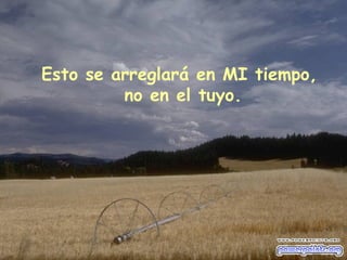 Esto se arreglará en MI tiempo,  no en el tuyo. 