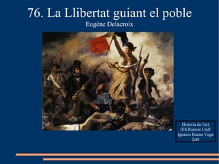 76. La Llibertat guiant el poble Eugène Delacroix Història de l'art IES Ramon Llull Ignacio Baena Vega 2nB 