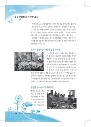 북부환경정의 중랑천 소식

                    강은 가장 낮은 곳에 있습니다. 그래서 모든 것을 받아냅니다. 좋은 것,
                  나쁜 것 가리지 않고 모두 받아내고 품어주지요. 중랑천도 마찬가지입니
                  다. 가장 낮은 곳에 존재하며 가난하다는 이유로, 힘없고 약하다는 이유
                  로 어느 것 하나 외면하지 않습니다. 사람도 자연도 그 누구도 소외받지
                  않는 세상, 그것이 북부환경정의 중랑천사람들이 꿈꾸는 세상입니다.
                    한 해를 다 흘려보내고도, 또다시 겨울철새를 기다리는 중랑천의 억
                  새처럼 북부환경정의 중랑천사람들의 겨울 역시 한 해를 마무리하며 따
                  뜻한 봄을 기다립니다.


                  방과후 환경교실- 자연을 닮은 아이들
                                   나무와 꽃 보다는 아파트 숲이, 풀벌레와 작
                                 은 새 보다는 자동차가, 산과 들 보다는 학원과
                                 게임방이 익숙한 우리 아이들입니다. 하지만 1
                                 년 동안 중랑천사람들 생태해설가 선생님들과
                                 함께 학교 숲에서, 동네공원에서 내 나무 관찰
                                 도 하고, 다양한 자연놀이로 신나게 뛰어놀고
                                 난 후에는?! 어느새 우리 아이들은 자연의 변
                  화를 살피며 생명의 소중함을 스스로 느낄 줄 아는 ‘자연을 닮은 아이
                  들’이 되어 있답니다. 올해에는 중현초등학교와 노원초등학교 교육복지
                  대상 아동들과 함께 했습니다. 다른 어떤 방과후 수업보다도 가장 기다
                  렸다는 시간, 아이들의 바람처럼 내년에도 To be continued.


                  중랑천 청소년 수질 모니터링
                  중랑천 노원교 부근
                  에는 한 달에 한 번
                  삼십 여명의 청소년들
                  이 모여 시끌벅적합니
                  다. 노원, 도봉 지역
                  에 사는 청소년이라



104   다음에게 물려줄 맑은세상 이야기
 