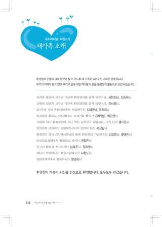 우리와다음 회원소식

       새가족 소개



       환경정의 운동이 더욱 힘있어 질 수 있도록 새 가족이 되어주신 고마운 분들입니다.
       우리가 지켜야 할 자연과 우리의 삶에 대한 여러분의 꿈을 환경정의 활동으로 보답하겠습니다.



       상지대 홍성태 교수님 덕분에 환경정의를 알게 되었어요. 서현진님, 신승욱님
       강원대 김범철 교수님 덕분에 환경정의를 알게 되었어요. 김서희님,
       20주년 기념 후원의밤에서 가입해주신 김혜영님, 윤지희님
       환경정의 활동도 지지합니다. 녹색연합 활동가 김세영님, 박금란님	
       사랑을 타고 환경정의에 오신 멋진 남자친구 유영글님, 멋진 남편 홍기돈님	
       안전하게 단체버스 운행해주시다가 인연이 되신 서상길님	
       환경정의 강사 김지연선생님을 통해 환경정의 가입해주신 김의영님, 황예지님	
       마포의료생협에서 활동하고 계시는 박정은님	
       친구의 활동을 지지하시는 심재훈님, 정지영님	
       설문지 부탁하시고 회원가입해주신 나항도님,
       임원경제지에서 활동하시는 함경숙님	



       환경정의 가족이 되심을 진심으로 환영합니다. 모두모두 반갑습니다.




110   다음에게 물려줄 맑은세상 이야기
 