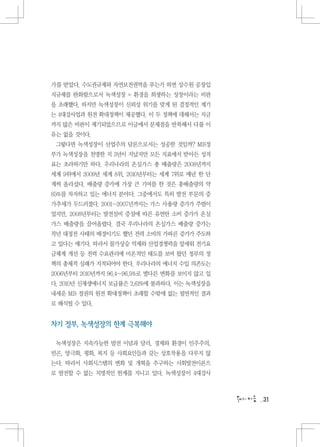 가를 받았다. 수도권규제와 자연보전권역을 푸는가 하면 상수원 공장입
지규제를 완화함으로서 녹색성장 = 환경을 희생하는 성장이라는 비판
을 초래했다. 하지만 녹색성장이 신뢰성 위기를 맞게 된 결정적인 계기
는 4대강사업과 원전 확대정책이 제공했다. 이 두 정책에 대해서는 지금
까지 많은 비판이 제기되었으므로 이글에서 문제점을 반복해서 다룰 이
유는 없을 것이다.
 그렇다면 녹색성장이 산업주의 담론으로서는 성공한 것일까? MB정
부가 녹색성장을 천명한 지 3년이 지났지만 모든 지표에서 받아든 성적
표는 초라하기만 하다. 우리나라의 온실가스 총 배출량은 2008년까지
세계 9위에서 2009년 세계 8위, 2010년부터는 세계 7위로 매년 한 단
계씩 올라섰다. 배출량 증가에 가장 큰 기여를 한 것은 총배출량의 약
85%를 차지하고 있는 에너지 분야다. 그중에서도 특히 발전 부문의 증
가추세가 두드러졌다. 2001∼2007년까지는 가스 사용량 증가가 주범이
었지만, 2008년부터는 발전설비 증설에 따른 유연탄 소비 증가가 온실
가스 배출량을 끌어올렸다. 결국 우리나라의 온실가스 배출량 증가는
작년 대정전 사태의 배경이기도 했던 전력 소비의 가파른 증가가 주도하
고 있다는 얘기다. 따라서 물가상승 억제와 산업경쟁력을 앞세워 전기요
금체계 개선 등 전력 수요관리에 미온적인 태도를 보여 왔던 정부의 정
책의 총체적 실패가 지적되어야 한다. 우리나라의 에너지 수입 의존도는
2006년부터 2010년까지 96.4∼96.5%로 별다른 변화를 보이지 않고 있
다. 2010년 신재생에너지 보급률은 2.61%에 불과하다. 이는 녹색성장을
내세운 MB 정권의 원전 확대정책이 초래할 수밖에 없는 필연적인 결과
로 해석될 수 있다.


차기 정부, 녹색성장의 한계 극복해야

 녹색성장은 지속가능한 발전 이념과 달리, 경제와 환경이 민주주의,
빈곤, 양극화, 평화, 복지 등 사회요인들과 갖는 상호작용을 다루지 않
는다. 따라서 사회시스템의 변화 및 개혁을 추구하는 사회발전이론으
로 발전할 수 없는 치명적인 한계를 지니고 있다. 녹색성장이 4대강사



                                               31
 
