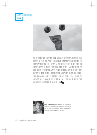 MB 정부 녹색성장의 문제점

 특집




                   업, 원전 확대정책, 그린벨트 해제 등의 논란을 거치면서 신뢰성의 위기
                   를 맞게 된 것도 낡은 성장장식의 유혹과 산업주의 담론의 굴레에서 벗
                   어나지 못했기 때문이다. 하지만 녹색성장에 근본적인 문제가 있다 해
                   서 차기 정부가 ‘녹색’까지 버릴 필요는 없을 것이다. 녹색성장이 거둔 성
                   과가 있다면 이어 나가되 노정된 한계와 문제점을 극복할 수 있는 방안
                   을 찾아야 한다. 경제를 사회와 환경에 굴복시키지 않으면서도 경제는
                   사회에 포섭되고 사회의 작동원리는 생태계의 법칙에 따르는 새로운 국
                   가비전이 있다면, 그것에 어떤 명칭을 붙이던 우리는 좀 더 생태적 진실
                   과 사회정의에 가까워질 수 있을 것이다.




                            안병옥 (기후변화행동연구소 소장)님은 前 환경운동연합
                            사무총장으로 활동하셨으며, 현재는 국회기후변화포럼
                            이사, 사) 한국기후변화학회 이사, 서울시 원전하나줄이기
                            실행위원회 위원장으로 활동하고 계십니다.




32   다음에게 물려줄 맑은세상 이야기
 