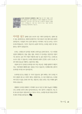 강서희 (인터넷신문 프로메테우스 대표) 책을 보다 문득 식물을 그리면
        삶이 풍요롭겠다는 생각이 들었습니다. 여전히 사람들을 만나 이야기하기
        좋아하지만, ‛손으로 할 수 있는 것은 모든 다 하겠다’는 마음으로 그림을
        그리기 시작했습니다. ‛사람 사는’ 이야기가 아닌, ‛식물’ 이야기로
        「우리와다음」과 함께 해주고 계십니다.




아이를 낳고 집에만 있다 보니까 나갈 기회가 줄어듭니다. 집에서 볼
수 있는 풍경이라고는 창밖의 풍경이거나 가끔 장보러 나갈 때의 동네 풍경이
전부입니다. 나뭇잎이 하나 둘씩 떨어지고 마루에서 가장 잘 보이는 나무가
모과나무였습니다. 시간이 지날수록 노랗게 익어가는 모과를 보면서 참 탐스
럽다는 생각이 들었습니다.


 모과는 소화효소의 분비를 촉진해 소화기능을 좋게 합니다. 시고 따뜻한
성질의 열매입니다. 칼슘, 칼륨, 철분, 비타민 C가 들어있는 알칼리성 식품이
기도 합니다. 날로 먹기 어렵기 때문에 보통 차, 술로 만들어 먹고, 모과청 효
소로도 만들 수 있습니다. 모과를 씻다보면 표면이 끈끈한 느낌이 드는데, 이
것이 향과 효능을 더해주는 성분이라고 해요.
 겨울에 감기가 걸리면 모과차를 타서 먹곤 하는데, 가래를 없애주기 때문이
지요. 기관지염과 폐렴에 좋은 성분을 가지고 있습니다. 숙취해소에도 좋아서
모과차를 마시면 속이 풀어집니다.


 모과차를 담그는 방법은 두 가지가 있습니다. 많이 해먹는 것이 모과를 저
며서 설탕과 1대 1로 켜켜이 재우는 방법이지요. 또 다른 방법으로는 모과를
저며 말린 뒤 끓는 물에 우려 먹는 것입니다. 말린 모과는 다른 약재와 끓여
먹어도 좋습니다.


 생협에서 모과를 판매하기 시작해서 효소나 담글 겸 해서 3kg를 구매했습
니다. 큼직한 모과가 5개나 들어오더라고요. 하나 집어서 그려봅니다. 저는 모
과 효소를 만들어 냉장고에 두고 차로도 마시고, 요리할 때 넣어 향을 풍부하
게 해서 먹어볼 생각입니다.



                                                    43
 