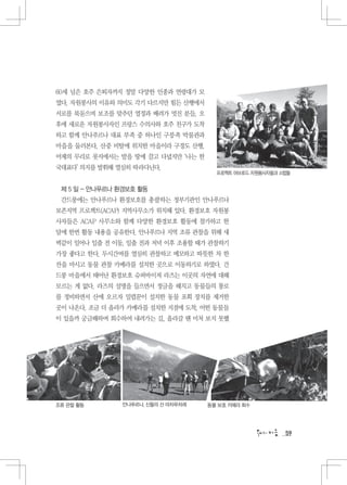 60세 넘은 호주 은퇴자까지 정말 다양한 인종과 연령대가 모
였다. 자원봉사의 이유와 의미도 각기 다르지만 힘든 산행에서
서로를 북돋으며 보조를 맞추던 열정과 배려가 멋진 분들, 오
후에 새로운 자원봉사자인 프랑스 수의사와 호주 친구가 도착
하고 함께 안나푸르나 대표 부족 중 하나인 구릉족 박물관과
마을을 둘러본다. 산중 비탈에 위치한 마을이라 구경도 산행.
어제의 무리로 롯지에서는 발을 땅에 끌고 다녔지만 ‘나는 한
국대표다’ 의지를 발휘해 열심히 따라다닌다.
                                      프로젝트 어브로드 자원봉사자들과 스텝들


 제 5 일 - 안나푸르나 환경보호 활동
 간드룽에는 안나푸르나 환경보호를 총괄하는 정부기관인 안나푸르나
보존지역 프로젝트(ACAP) 지역사무소가 위치해 있다. 환경보호 자원봉
사자들은 ACAP 사무소와 함께 다양한 환경보호 활동에 참가하고 한
달에 한번 활동 내용을 공유한다. 안나푸르나 지역 조류 관찰을 위해 새
벽같이 일어나 일출 전 이동, 일출 전과 저녁 이후 조용할 때가 관찰하기
가장 좋다고 한다. 두시간여를 열심히 관찰하고 메모하고 따뜻한 차 한
잔을 마시고 동물 관찰 카메라를 설치한 곳으로 이동하기로 하였다. 간
드룽 마을에서 태어난 환경보호 슈퍼바이져 라즈는 이곳의 자연에 대해
모르는 게 없다. 라즈의 설명을 들으면서 정글을 헤치고 동물들의 통로
를 정비하면서 산에 오르자 밀렵꾼이 설치한 동물 포획 장치를 제거한
곳이 나온다. 조금 더 올라가 카메라를 설치한 지점에 도착, 어떤 동물들
이 있을까 궁금해하며 회수하여 내려가는 길, 올라갈 땐 미처 보지 못했




조류 관찰 활동       안나푸르나, 신들의 산 마차푸차레   동물 보호 카메라 회수




                                                         59
 