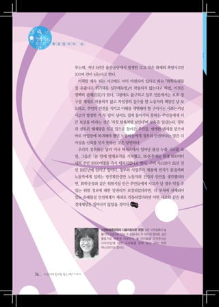 녹색의
목소리     환 경 정 의 의    눈




                   루는데, 지난 5년간 울산공단에서 발생한 크고 작은 화재와 폭발사고만
                   200여 건이 넘는다고 한다.
                    이처럼 계속 되는 사고에도 이미 마련되어 있다고 하는 「화학유해물
                   질 유출사고 위기대응 실무매뉴얼」이 작동되지 않는다고 하면, 이것은
                   명백히 관재(官災)가 맞다. 그럼에도 불구하고 일부 언론에서는 보호 장
                   구를 제대로 착용하지 않고 작업상의 실수를 한 노동자의 책임인 냥 보
                   도하고, 주민의 안전을 지키고 이해를 대변해야 할 구미시는 사과는커녕
                   사고가 발생한 지 두 달이 넘어도 집에 돌아가지 못하는 주민들에게 더
                   큰 보상을 바라는 것은 ‘자칫 탐욕처럼 보인다’며 모욕을 일삼는다. 정부
                   의 섣부른 해제령을 믿고 집으로 돌아간 주민들, 매캐한 냄새를 맡으며
                   바로 작업장에 복귀해야 했던 노동자들에게 정부의 안전하다는 말은 더
                   이상을 신뢰를 얻지 못하는 것은 당연하다.
                    우리의 경우와는 달리 미국 텍사스에서 일어난 불산 누출 사고를 보
                   면, 그들은 7분 만에 방재조치를 시작했고, 20분후에는 반경 800미터
                   내의 주민 3000여명을 즉시 대피시켰다고 한다. 구미 사고보다 25년 전
                   인 1987년에 일어난 일이다. 정부와 사업주가 제품에 먼지가 묻을까봐
                   노동자에게 입히는 방진복만큼만 노동자의 건강과 안전을 생각했더라
                   면, 화학공장과 같은 위험시설 인근 주민들에게 사고가 날 경우 닥칠 수
                   있는 위험 정보에 대한 알권리가 보장되었더라면, 각 부처에 산재되어
                   있는 유해물질 안전체계가 제대로 작동되었더라면 이번 사고와 같은 환
                   경대재앙은 일어나지 않았을 것이다.




                             신권화정(환경정의 다음지킴이국 국장) 님은 사무실에서 늘
                             활기찬 모습으로 만날 수 있습니다. 두 아이의 엄마로, 상근
                             활동가로 바쁘게 지내면서, 늘 아이들을 지켜주시는
                             시어머님에 대한 고마움을 맘에 담고 사는 착한
                             며느리이기도 합니다.




76   다음에게 물려줄 맑은세상 이야기
 