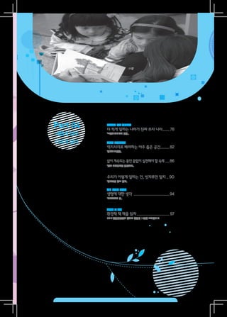 Part 04   마을에서 읽는 생태철학
          더 적게 일하는 나라가 진짜 부자 나라.......78
새롭게 읽자    『프롤레타리아여 안녕』


다르게 살자    책속의 환경이야기
          역지사지로 배려하는 아주 좁은 공간.........82
          『생추어리농장』


          삶이 계속되는 동안 끝없이 실천해야 할 숙제 ....86
          『딸과 기후변화를 생각하다』



          우리가 이렇게 일하는 건, 빗자루만 알지... 90
          『빗자루는 알고 있다』


          우리 아이의 환경책
          생명에 대한 생각 .
                    ...................................94
          『바다사자의 섬』



          환경책 큰 잔치
          환경책 책 책을 읽자................................97
                     .
          2012 환경책큰잔치 올해의 환경책 11권을 소개합니다
 