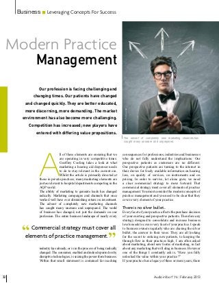 Business       Leveraging Concepts For Success




 Modern Practice
            Management
             Our profession is facing challenging and
           changing times. Our patients have changed
       and changed quickly. They are better educated,
       more discerning, more demanding. The market


                                                                               - Fotolia.com
      environment has also become more challenging.
         Competition has increased; new players have                           idée© olly



            entered with differing value propositions.
                                                                               The advent of completely new marketing channels has
                                                                               caught many unaware and unprepared.




              A
                             ll of these elements are ensuring that we        consequences for professions, industries and businesses
                             are operating in very competitive times.         who do not fully understand the implications. Our
                             Geoffrey Cooling takes a look at what            prospective patients as customers are no different.
                             marketing a hearing aid dispenser needs          Our prospective patients are turning to the internet in
                             to do to stay relevant in the current era.       their droves for freely available information on hearing
                             Whilst the article is primarily directed at      loss, on quality of services, on instruments and on
              those in private practices, many marketing elements are         pricing. In order to survive, let alone grow, we need
              just as relevant to hospital departments competing in the       a clear commercial strategy to move forward. That
              AQP world.                                                      commercial strategy must cover all elements of practice
              The ability of marketing to generate leads has changed          management. You must consider the modern concepts of
              radically. Marketing campaigns and channels that once           practice management and you need to be clear that they
              worked well have ever diminishing return on investment.         cover every element of your practice.
              The advent of completely new marketing channels
              has caught many unaware and unprepared. The world               There is no silver bullet…
              of business has changed, not just the demands on our            Every facet of your practice affects the purchase decision
              profession. The entire business landscape of nearly every       of your existing and prospective patients. Therefore any
                                                                              strategy designed to consolidate and increase business



      “
                                                                              levels needs to cover every facet of your practice. I speak
          Commercial strategy must cover all                                  to business owners regularly who are chasing the silver



                                                                    ”
                                                                              bullet, the answer to their woes. They are all looking
       elements of practice management.                                       for the secret to enticing new patients, to keeping the
                                                                              through flow in their practices high. I am often asked
                                                                              about marketing, about new forms of marketing, in fact
              industry has already, or is in the process of being radically   about any marketing that will drag in business. However
              changed. The consumer, enabled and indeed spurred on by         one of the things I constantly ask is, “Have you fully
              disruptive technologies, is seizing the power from business.    unlocked the value within your practice?”
              Within that small statement is contained far reaching           If your practice has a legacy of three or more years, there



32                                                                                                   Audio infos n° 76 l February 2013
 