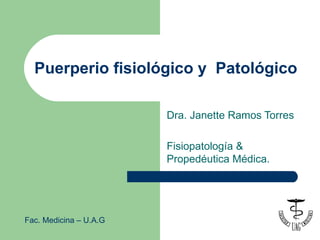 Puerperio fisiológico y Patológico

                        Dra. Janette Ramos Torres

                        Fisiopatología &
                        Propedéutica Médica.




Fac. Medicina – U.A.G
 
