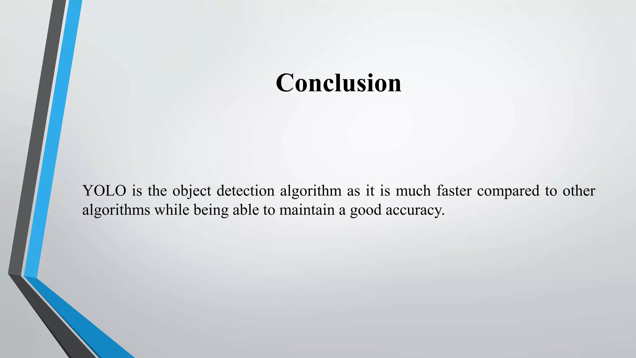 Conclusion
YOLO is the object detection algorithm as it is much faster compared to other
algorithms while being able to maintain a good accuracy.
 