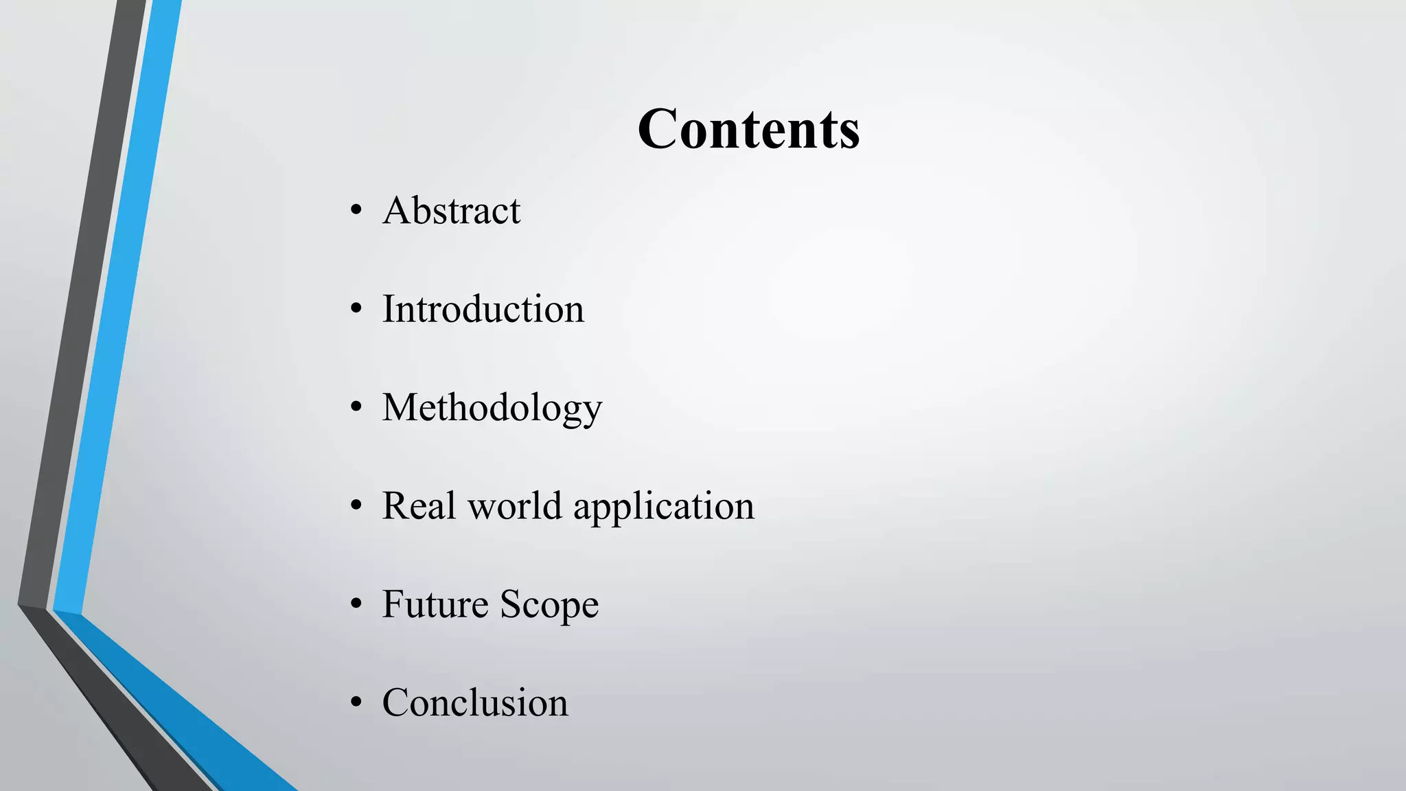 Contents
• Abstract
• Introduction
• Methodology
• Real world application
• Future Scope
• Conclusion
 