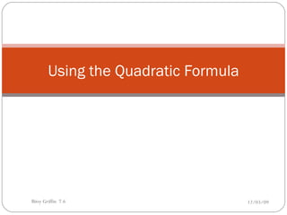 Using the Quadratic Formula 06/07/09 Bitsy Griffin  7.6 
