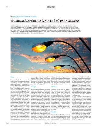 10
4 NOV
REGIÃO
Viseu
No concelho de Viseu, o corte de
iluminação pública noturna não
se verifica e, segundo o presidente
da autarquia, com a mudança para
a hora de inverno, as luminárias
passaram a acender meia hora
mais cedo e a desligar também
meia hora mais tarde. Ou seja, em
vez de a luz ser desligada às 7h00
passaria a ser desligada às 7h30m.
No entanto, o Jornal do Centro
constatou que às 6h15m, as luzes
já estão desligadas, deixando a
cidade praticamente às escuras.
Segundo Almeida Henriques, a
medida de alargamento do tempo
de iluminação noturna deve-se ao
programa de eficiência energética
do município. “Nós já investimos
em 520 luminárias LED”, refere
o autarca que destaca os cerca de
seis milhões de euros de consumo
elétrico no concelho. Um dos
objetivos da Câmara de Viseu para
o futuro passa, segundo o edil,
pela aplicação de sensores porque,
como diz, “há estradas no muni-
cípio que não passa lá um carro
nem uma pessoa durante a noite
e outras que estão iluminadas e
não têm casas”. Nessas vias vão ser
aplicados sensores de movimento
nos postes de iluminação. Uma
medida que Almeida Henriques
considera de “boa gestão”.
Lamego
No concelho de Lamego a autarquia
começou por desligar a eletricidade
pública nas aldeias entre as 2h00 e
as 6h00, mas acabou por estabelecer
o corte entre as 2h00 e as 5h00.
Segundo o presidente do município,
Francisco Lopes, “o tipo de vida que
as populações fazem é compatível
com o horário de redução, não há
reclamações de maior e não há
aumento de criminalidade”. No que
diz respeito à redução de custos,
o autarca explica que no início foi
“muito significativa”. Como os
aumentos na eletricidade têm sido
constantes, o edil adianta que “essa
poupança tem vindo a esbater-se
mas a apesar de tudo continua a ser
uma medida com resultados muito
positivos”. Francisco Lopes fala
numa poupança de 14 mil euros por
mês. Dinheiro que “está a ser inves-
tido em iniciativas, equipamentos
e serviços bem mais importantes
para a população do que a ilumina-
ção pública ”, conclui. Uma medida
que, segundo o autarca de Lamego,
não tem “fim à vista”.
Tarouca
Também o concelho de Tarouca
fica às escuras entre as 2h30 e as
5h00. De acordo com o presidente
do município, a medida pode ter
os dias contados. “Até final do ano
vamos implementar 17 lâmpadas
Led” numa fase inicial, anuncia
Valdemar Pereira. O autarca acres-
centa que o objetivo é alargar a
tecnologia Led a todo o concelho já
no próximo ano. Cerca de cem mil
euros por ano é quanto o executivo
de Tarouca consegue poupar com o
corte da iluminação pública duran-
te a noite.
Tondela
No concelho de Tondela, o executi-
vo está também a apostar na tecno-
logia Led para minimizar os custos,
embora em 2012 tenha decidido
pelo corte parcial da eletricidade
pública. O presidente do município,
José António Jesus, fala num “pla-
no” que foi feito em que “algumas
luminárias em áreas menos sensí-
veis foram desativadas”. “Esse plano
tem vindo a ser reajustado, afirma.
O autarca refere que recentemente
um número significativo de postes
foi religado e afirma que “estamos a
trabalhar para aumentar o contin-
gente de luminárias ligadas, sempre
num princípio de melhor eficiência
e de boa gestão”.
No ano passado o município de
Tondela investiu na iluminação
em tecnologia Led. “Uma medida
que é para continuar até porque
pretendemos religar alguns pontos
de iluminação mas sem aumentar
a despesa”, adianta o autarca.
Segundo José António Jesus, é um
processo dinâmico “procurando
satisfazer os interesses, a qualidade
de vida, a segurança e proteção das
pessoas e ao mesmo tempo ter uma
gestão mais eficaz e adequada”.
Com o custo da electricidade sem-
pre a variar, o edil de Tondela fala
numa poupança de cerca de “150 a
200 mil euros por ano”.
FOI EM OUTUBRO DE 2011 QUE A TAXA DE IVA DA ELETRICIDADE PASSOU DOS 6 PARA OS 23 POR CENTO. UM
AUMENTO QUE LEVOU AS AUTARQUIAS A TOMAR MEDIDAS PARA REDUZIR OS CUSTOS. A ALTERNATIVA MAIS
CONSENSUAL FOI A REDUÇÃO DE HORAS NA ILUMINAÇÃO PÚBLICA NOTURNA. ASSIM ACONTECEU NO DISTRITO
DE VISEU, ONDE OS MUNICÍPIOS OPTARAM POR DESLIGAR AS LUMINÁRIAS TOTAL OU PARCIALMENTE NAS ZONAS
RURAIS E EM ALGUNS CASOS TAMBÉM NAS SEDES DE CONCELHO. NESTA EDIÇÃO FAZEMOS O PONTO DE SITUAÇÃO
DA MEDIDA NAS SETE CIDADES DO DISTRITO VISEENSE
NAS CIDADES DO DISTRITO DE VISEU
Texto Irene Ferreira
ILUMINAÇÃO PÚBLICA À NOITE É SÓ PARA ALGUNS
 