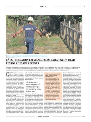 19
4 NOV
REGIÃO
GIOPS – ASSOCIAÇÃO COM CAMPO DE TREINO EM ANTIGA MINA
Texto Irene Ferreira
CÃES TREINADOS EM MANGUALDE PARA ENCONTRAR
PESSOAS DESAPARECIDAS
VOLUNTÁRIOS COMPÕEM O K9V GRUPO DE INTERVENÇÃO EM OPERAÇÕES DE PROTEÇÃO E SOCORRO (GIOPS) QUE TRABALHA COM
CÃES E TEM COMO PRINCIPAL OBJETIVO O DE ENCONTRAR PESSOAS DESAPARECIDAS. UMA ASSOCIAÇÃO SEM FINS LUCRATIVOS
CRIADA EM 2015 COM SEDE EM MANGUALDE E QUE ATUA DE ACORDO COM A LEI DE BASES DA PROTEÇÃO CIVIL
OGIOPS - Grupo de Interven-
ção em Operações de Pro-
teção e Socorro é composto
por 25 elementos com formação
em diversas áreas que atuam em
situações de emergência médica e
que conta com equipas cinotécnicas
para salvamento em grandes ângulos
e resgate. As equipas são consti-
tuídas por voluntários de diversos
concelhos do distrito de Viseu. O 2º
comandante do K9V GIOPS, João
Costa, sublinha que 98 por cento dos
elementos ou são bombeiros no ativo
ou são bombeiros na reserva e antigos
operacionais. “ É uma mais valia e um
trunfo quando vamos para o teatro
de operações”, realça.
O GIOPS opera conjuntamente com
outros grupos de proteção civil a
nível de prevenção de acidentes quer
de origem natural ou tecnológica.
O desenvolvimento de atividades
através de ações de sensibilização é
um dos objetivos do grupo, que tem
percorrido escolas, lares e outras
instituições. O K9V GIOPS trabalha
inserido na lei de bases da proteção
civil e opera sempre que for solicitado
quer seja através do Comando Distri-
tal de Operações de Socorro (CDOS),
pelo comando dos bombeiros, pelo
comandante da proteção civil mu-
nicipal ou até mesmo por qualquer
cidadão que tenha conhecimento,
por exemplo, de algum caso de
desaparecimento.
Segundo João Costa, “o grupo sendo
uma entidade civil sem fins lucrativos
está ao serviço da população do
distrito de Viseu e não só. Podemos
ser acionados por qualquer pessoa
que necessite dos nossos préstimos”,
lembra. “Avançamos sempre para o
local com três pessoas, ou seja um
binómio (dois elementos e um cão)
e o socorrista com formação em
emergência pré hospitalar”, adianta.
O grupo conta com o apoio para já, de
cinco binómios operacionais e outros
seis cães estão na fase de iniciantes.
Tratam-se de animais que começam a
treinar a partir dos três meses na
ordem e obediência. “Só depois é que
avançam para o patamar seguinte
em que podem brincar e depois é que
seguem para outro patamar supe-
rior”, explica o responsável pelo K9V
GIOPS, adiantando que são cães de
venteio que atuam com o “nariz no ar
para captarem o odor vivo da vítima”.
Segundo João Costa, os animais do
grupo trabalham para encontrar
pessoas desaparecidas com vida.
Formaçãoemantigasminasdeurânio
No passado fim de semana o GIOPS
promoveu uma formação interna de
Guias de Cães de Busca, em parceria
com o GER Brasil. A iniciativa, que
contou com 16 elementos e oito cães
ativos e iniciantes, aconteceu nas an-
tigas minas de urânio de Espinho, no
concelho de Mangualde. Um espaço
quefoialvodeumarequalificaçãoam-
biental e que através de um protocolo
assinado com a Empresa de Desenvol-
vimento Mineiro (EDM) e a autarquia
mangualdense foi cedido à associação
para ser transformado num campo de
treino fixo das equipas cinotécnicas.
“Na última formação treinámos a
parte da cinotécnica e também o
salvamento em grande ângulo com
vítimas aéreas”, refere João Costa que
considera o terreno com 37 mil metros
quadrados “excelente”. “ Tem a verten-
tedeágua,avertentedasgrandesáreas
com campo aberto com mato e pinhal,
tem também a vertente dos escombros
para simular as derrocadas em prédios
e estamos a preparar uma zona de
soterrados”, conta
“TODAS AS RAÇAS SERVEM
PARA FAZER BUSCA E
SALVAMENTO”
João Costa conta que “tal e
qual como os humanos, há
cães com mais aptidões que
outros, mas há raças que são
mais aplicadas na busca e sal-
vamento”. O 2º comandante
do GIOSP destaca o labrador
que por ser “brincalhão vê o
trabalho de busca como uma
brincadeira em que depois de
encontrar a pessoa tem direi-
to a um prémio, que é o brin-
quedo que mais gosta”. Na
associação existem também
cães da raça pastor alemão,
loba checa, malinois e outras
raças indiferenciadas.
No último ano o
grupo atuou em três
desaparecimentos:
um em Satão e dois
no concelho de Santa
Comba Dão
 