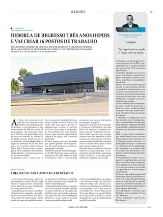 29
4 NOV
REGIÃO
TONDELA
Texto Clemente António Pereira
DEBORLA DE REGRESSO TRÊS ANOS DEPOIS
E VAI CRIAR 16 POSTOS DE TRABALHO
MEGA ESPAÇO COMERCIAL DEBORLA ESTÁ DE REGRESSO À CIDADE DE TONDELA
TRÊS ANOS DEPOIS DE TER ENCERRADO PORTAS. O INVESTIMENTO É DE 800 MIL
EUROS E VAI CRIAR 16 POSTOS DE TRABALHO
As obras de construção de
raiz do novo hipermercado
DeBorla estão praticamente
concluídas e correspondem a um
investimento de 800 mil euros. O
novo espaço, com uma área bruta
de 2.500 metros quadrados, fica
localizado à entrada da cidade de
Tondela no lado direito da nova
Avenida das Comunidades, logo a
seguir ao primeiro Nó do IP3 para
quem circula entre Santa Comba
Dão e Viseu. Prevê-se que o espaço
possa abrir ao público brevemente,
ainda durante a primeira quinzena
do mês de novembro.
Garantida está a criação de 16
novos postos de trabalho diretos,
numa cidade onde o DeBorla já
tinha sido uma aposta ganha. A
empresa quer retomar o caminho
do êxito alcançado e responder
às necessidades dos seus clientes
locais e que vivem na periferia da
cidade e da região, nos concelhos
limítrofes.
O novo espaço vai estar dividido
por quatro grandes áreas específi-
cas de comercialização: têxtil, lar,
decoração e cozinha.
O DeBorla saiu de Tondela em agos-
to de 2013 depois do espaço onde se
encontrava ter sido adquirido pelo
Continente e não ter conseguido
encontrar um espaço alternativo
para manter o negócio.
Segundo o diretor do Património
e Expansão do DeBorla, Ricardo
Dias, este regresso a Tondela justi-
fica-se porque “já existia essa von-
tade, tendo em conta que sempre
tivemos uma boa experiência pelo
volume de negócios que tivemos
neste mercado e onde nos sentimos
muito acarinhados e procurados
pelos nossos clientes locais”.
Ricardo Dias acredita no êxito da
empresa e acrescenta que “as ex-
pectativas são elevadas e esperamos
voltar a alcançar o sucesso que já
tínhamos alcançado no passado.
A autarquia de Resende aprovou
esta semana a criação de uma Loja
Social. O espaço estará a funcionar
até ao final do ano, nas instalações
do antigo posto da GNR.
À semelhança de outros concelhos
vizinhos este é, segundo a vereado-
ra da ação Social Maria José Dias,
“um projeto de intervenção e apoio
social aos mais necessitados preten-
de promover melhores condições
de vida às pessoas em situação de
maior vulnerabilidade ”.
A responsável pelo pelouro assumiu
que uma equipa multidisciplinar
na área social fará a filtragem das
famílias mais carenciadas, algumas
das quais já estão sinalizadas pelos
técnicos, e assim avaliará a forma
como essa ajuda será prestada
Como principal função, este espaço
visa disponibilizar às famílias
referenciadas bens alimentares,
vestuário ou até mesmo mobiliário,
sem qualquer valor pecuniário
envolvido. No futuro, Maria José
Dias não descarta a possibilidade
de alargar este trabalho a outras
entidades de cariz de solidariedade
social do concelho.
RESENDE
LOJA SOCIAL PARA APOIAR CARENCIADOS
TURISMO
O turismo em Portugal repre-
senta cerca de 6% do PIB, com-
parando com a média mundial
que se situa em 2,9% é bastante
significativo.
O turismo significa por isso uma
parte económica importante
para o nosso país e é preciso con-
tinuar a apostar com qualidade e
humildade.
Muitas das vezes os países gozam
de um estado de graça devido
aos meios de comunicação e aos
recursos que possuem, nesse
sentido é necessário mantermos
esse estado tentando ser bons
anfitriões e tratando os turistas
como nossos amigos.
Viseu também tem acompanha-
do esse estado de graça que o
País vive, tem criado atrações,
eventos e tem uma cadeia hote-
leira de meter inveja às cidades
do interior.
A câmara e as empresas locais
têm estado a criar sinergias po-
sitivas e trabalhado em conjunto
para colmatar pequenas lacunas,
o que denota a importância que o
turismo tem na nossa economia
local.
Mas é importante relembrar
que existe muito mau turismo
praticado por esse mundo fora
e Portugal não é exceção e o
principal erro que é cometido
é a diminuição da qualidade
dos serviços e o aumentando
os preços das dormidas e das
demais infraestruturas inerentes
ao turismo.
É necessário ter visão e tentar
guardar a galinha dos ovos de
ouro por muitos anos, tendo po-
líticas/práticas de bom turismo
e ao mesmo tempo crescendo
em qualidade e tendo preços
competitivos.
No nosso país ainda gozamos de
fatores que além da sua beleza na-
tural e das suas infraestruturas,
temos a sorte de não ter grande
risco de catástrofes naturais, de
guerra e de sermos um dos países
mais seguros do mundo.
Disto podemos concluir que
Portugal está na moda e Viseu
está na moda.
Vamos potenciar o que de me-
lhor temos….
OPINIÃO
ANDRÉ LEITE FERREIRA
Presidente da JEEC-AN
Portugal está na moda
e Viseu está na moda
 