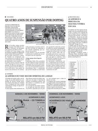 33
4 NOV
DESPORTO
ANTIGO CORREDOR DA
EQUIPA VELO CLUBE DO
CENTRO (ANICOLOR)
APANHADO EM TESTE DE
ANTIDOPAGEM. O CONTROLO
DECORREU NA VOLTA A
PORTUGAL DO FUTURO, ONDE
RUI CARVALHO ACABOU POR
VENCER A TERCEIRA ETAPA
QUE LIGAVA VISEU AO ALTO DE
S. MACÁRIO. ANTIGO CLUBE
AFASTA QUAISQUER LIGAÇÕES
AO CASO
CICLISMO
QUATRO ANOS DE SUSPENSÃO POR DOPING
PUB
DOMINGO, 6 DE NOVEMBRO - 15H00
ACOMPANHE O JOGO
ACADÉMICO DE VISEU - OLHANENSE
14ª Jornada
RELATO em 98.8 FM
Rádio Jornal do Centro/ Rede Mundial FM
SÁBADO, 5 DE NOVEMBRO - 16H00
ACOMPANHE O JOGO
ESTORIL PRAIA - CD TONDELA
10ª Jornada
RELATO em 98.8 FM
Rádio Jornal do Centro/ Rede Mundial FM
Rui Carvalho, antigo corredor
da equipa Velo Clube do Cen-
tro (Anicolor), de Mortágua,
está suspenso até julho de 2019.
O ciclista, de 22 anos, integra a lista
de58atletascastigadosdivulgadapela
União Ciclista Internacional (UCI).
Rui Carvalho, natural de S. Mame-
de, Penafiel, era considerado com
uma referência no escalão de sub-23
e a quem lhe eram atribuídas gran-
des qualidades como trepador.
O ciclista venceu a terceira etapa da
Volta a Portugal do Futuro, do ano
passado. No percurso que ligava Vi-
seu ao (rigoroso) alto de S.Macário.
E foi nessa prova, uma espécie de
montra das promessas do ciclismo,
O Pavilhão do Fontelo é palco, este do-
mingo, de um dérbi distrital no cam-
peonato da Terceira Divisão Nacio-
nal, Seniores Masculinos de Andebol.
Com o Académico de Viseu a receber
o Sporting de Lamego, em jogo da ter-
ceira jornada.
As duas equipas estão atualmente nas
duas últimas posições da tabela, sepa-
rados por um ponto. O Sporting de
Lamego na penúltima posição, com
dois pontos e o Académico em últi-
mo, com um ponto.
Já o Carregal do Sal recebe o Feiren-
se, em jogo que junta dois adversá-
rios diretos, separados por um pon-
to, com vantagem para o clube do
distrito de Viseu.
O Carregal do Sal é terceiro classificado
comquatropontos,menosdoisqueoslí-
deres,ÍlhavoeAssociaçãoAcadémicade
Coimbra.Jáoadversáriodestedomingo,
Feirense,équartocomtrêspontos.
Osjogosestãomarcadosparaas19h00.
ANDEBOL
ACADÉMICO DE VISEU RECEBE SPORTING DE LAMEGO
onde participam corredores sub-23,
que Rui Carvalho foi submetido a
um controlo antidoping, que aca-
bou por dar positivo.
O teste detetou o uso de esteroides
anabolizantes resultado que vai cus-
tar quatro anos de suspensão.
Antiga equipa afasta ligações
ao caso
Contactado, Pedro Silva, presidente
do Velo Clube do Centro (Anicolor),
equipa que Rui Carvalho representa-
va na altura, disse não querer comen-
tar o caso. O responsável remeteu es-
clarecimentos para o comunicado
que já havia lançado em abril deste
ano, quando foi conhecida a primei-
ra análise do controlo antidopagem.
Nesse comunicado podia ler-se que
a equipa de ciclismo sub-23, do Velo
Clube do Centro, tinha sido sur-
preendida pela notícia, e que a even-
tual violação das normas antidopa-
gem, que agora se confirma, “teria
acontecido à margem da iniciativa e
do conhecimento da equipa”.
No documento reafirmavam ain-
da o “compromisso por um despor-
to de formação baseado na ética, no
fair play e numa conduta irrepreen-
sível de todos os protagonistas, des-
de ciclistas, a treinadores, diretores
e elementos de staff”.
P J V E D
1 Portimonense 33 13 10 3 0
2 Desp. Aves 26 13 7 5 1
3 Santa Clara 26 13 8 2 3
4 Benfica B 24 13 7 3 3
5 Penafiel 22 13 6 4 3
6 Cova da Piedade 22 13 6 4 3
7 Académica 20 13 5 5 3
8 FC Porto B 19 13 5 4 4
9 Vizela 19 13 4 7 2
10 Sporting B 18 13 5 3 5
11 Gil Vicente 17 13 3 8 2
12 U. Madeira 17 13 4 5 4
13 Fafe 15 13 3 6 4
14 Braga B 14 13 2 8 3
15 Ac. Viseu 14 13 3 5 5
16 Sp. Covilhã 14 13 3 5 5
17 Guimarães B 13 13 4 1 8
18 Varzim 13 13 3 4 6
19 Famalicão 13 13 3 4 6
20 Leixões 9 13 1 6 6
21 Freamunde 9 13 1 6 6
22 Olhanense 2 13 0 2 11
Rui Carvalho venceu terceira etapa da Volta a Portugal do Futuro 2015
foto:futuro.volta-portugal.com
O Académico de Viseu regressa este do-
mingoacasacomopensamentonavitó-
ria que, a acontecer, será a segunda este
ano no Fontelo. Para já, os viseenses já
vencerammaisvezesfora–nosAçorese
em Matosinhos – do que em casa, onde
apenas bateram o Vitória de Guimarães
B, em seis partidas já jogadas no Fonte-
lo.Númerosalembraremoutrasépocas,
ondesechegouadizerqueoAcadémico
“tinhamedo”dejogaremcasa.
A verdade é que, em casa ou fora, os vi-
seenses precisam de pontuar para não
voltarem a cair na zona vermelha da ta-
bela e não dar espaço para que os adver-
sáriosdiretosganhemterreno.
Este domingo o Académico recebe o
Olhanense, último classificado, equipa
quenaúltimajornadaconseguiuroubar
pontosaoSportingB(2-2).
SEGUNDA LIGA
ACADÉMICO À
PROCURA DA
SEGUNDA VITÓRIA
EM CASA
 