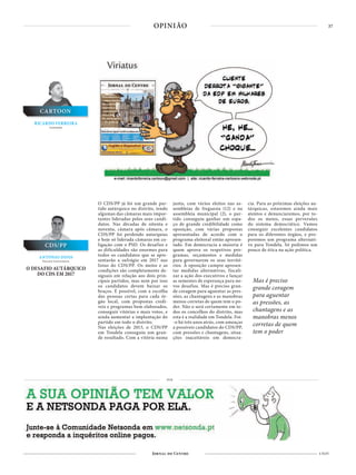 37
4 NOV
OPINIÃO
CARTOON
RICARDO FERREIRA
Cartoonista
ANTÓNIO DINIS
Docente Universitário
CDS/PP
O DESAFIO AUTÁRQUICO
DO CDS EM 2017
O CDS/PP já foi um grande par-
tido autárquico no distrito, tendo
algumas das câmaras mais impor-
tantes lideradas pelos seus candi-
datos. Nas décadas de oitenta e
noventa, câmara após câmara, o
CDS/PP foi perdendo autarquias
e hoje só liderada câmaras em co-
ligação com o PSD. Os desafios e
as dificuldades são enormes para
todos os candidatos que se apre-
sentarão a sufrágio em 2017 nas
listas do CDS/PP. Os meios e as
condições são completamente de-
siguais em relação aos dois prin-
cipais partidos, mas nem por isso
os candidatos devem baixar os
braços. É possível, com a escolha
das pessoas certas para cada ór-
gão local, com propostas credí-
veis e programas bem elaborados,
conseguir vitórias e mais votos, e
ainda aumentar a implantação do
partido em todo o distrito.
Nas eleições de 2013, o CDS/PP
em Tondela conseguiu um gran-
de resultado. Com a vitória numa
junta, com vários eleitos nas as-
sembleias de freguesia (12) e na
assembleia municipal (2), o par-
tido conseguiu ganhar um espa-
ço de grande credibilidade como
oposição, com várias propostas
apresentadas de acordo com o
programa eleitoral então apresen-
tado. Em democracia a maioria é
quem aprova os respetivos pro-
gramas, orçamentos e medidas
para governarem os seus territó-
rios. À oposição cumpre apresen-
tar medidas alternativas, fiscali-
zar a ação dos executivos e lançar
as sementes de esperança para no-
vos desafios. Mas é preciso gran-
de coragem para aguentar as pres-
sões, as chantagens e as manobras
menos corretas de quem tem o po-
der. Não o será certamente em to-
dos os concelhos do distrito, mas
esta é a realidade em Tondela. Foi-
-o há três anos atrás, com ameaças
a possíveis candidatos do CDS/PP,
com pressões e chantagens, situa-
ções inaceitáveis em democra-
cia. Para as próximas eleições au-
tárquicas, estaremos ainda mais
atentos e denunciaremos, por to-
dos os meios, essas perversões
do sistema democrático. Vamos
conseguir excelentes candidatos
para os diferentes órgãos, e pro-
poremos um programa alternati-
vo para Tondela. Só pedimos um
pouco de ética na ação política.
PUB
Mas é preciso
grande coragem
para aguentar
as pressões, as
chantagens e as
manobras menos
corretas de quem
tem o poder
 