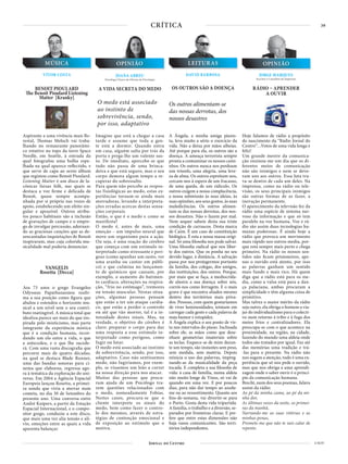 39
4 NOV
CRÍTICA
BENOIT PIOULARD
The Benoit Pioulard Listening
Matter [Kranky]
OS OUTROS SÃO A DOENÇA
Aspirante a uma vivência mais flo-
restal, Thomas Meluch vai traba-
lhando no restaurante panorâmi-
co rotativo no topo da torre Space
Needle, em Seattle, à entrada da
qual fotografou uma bolha espe-
lhada na qual aparece reflectido, e
que serve de capa ao sexto álbum
que registou como Benoit Pioulard.
Listening Matter é um disco de la-
cónicas faixas folk, nas quais se
destaca a voz firme e delicada de
Benoit, quase sempre acompa-
nhada por si própria nas vozes de
apoio, estabelecendo um efeito sin-
gular e aprazível. Outros atribu-
tos pouco habituais são a inclusão
de gravações de campo e o empre-
go de invulgar percussão, adornan-
do as graciosas canções que as de-
sencantadas inquietações de Benoit
inspiraram, mas cuja colorida mu-
sicalidade mal poderia denunciar.
A Ângela, a minha amiga pianis-
ta, leva muito a sério o exercício da
vida. Não a deixa por mãos alheias.
Até porque para ela, os outros são a
doença. A ameaça terrorista sempre
pronta a contaminar os nossos cami-
nhos. Os outros nunca nos perdoam
um triunfo, uma alegria, uma leve-
za de alma. Os outros espreitam-nos,
cercam-nos à espera de um fracasso,
de uma queda, de um ridículo. Os
outros exigem a nossa complacência,
a nossa submissão às suas ideias, às
suas opiniões, aos seus gostos, às suas
maledicências. Os outros alimen-
tam-se das nossas derrotas, dos nos-
sos desastres. Não o fazem por mal.
Nem sequer sabem desta sua triste
condição de carrascos. Desta marca
de Caim. É um caso de constituição
biológica. É esta a nossa massa origi-
nal. Só uma filosofia nos pode salvar.
Uma filosofia radical que nos liber-
te dos outros. Que os ponha no seu
devido lugar, à distância. A salvação
passa por nos protegermos portanto
da família, dos colegas, dos amigos,
das instituições, dos outros. Porque,
por mais que se faça, a mediocrida-
de alastra a sua doença sobre nós,
corrói-nos como ferrugem. E o mais
grave é que encontra aliados mesmo
dentro dos territórios mais priva-
dos. Pessoas, com quem gostaríamos
de viver luminosidades, teimam em
carregar cada gesto e cada palavra de
mau humor e estupidez.
A Ângela explica o seu ponto de vis-
ta nos intervalos do piano. Inclinada
sobre ele, as mãos como que dese-
nham geometrias imateriais sobre
as teclas. Esquece-se de mim duran-
te um tempo, são instantes sem peso,
sem medida, sem matéria. Depois
reinicia o uso das palavras, impreg-
nando-as da musicalidade da peça
tocada. E completa a sua filosofia de
vida: à casa de família, numa aldeia
não muito longe de Viseu, só vai de
quando em uma vez. E por poucos
dias, para não dar tempo ao azedu-
me ou ao ressentimento. Quanto aos
fins-de-semana, vai divertir-se para
o Porto. Gosta desta vida tripartida.
A família, o trabalho e a diversão, se-
parados por fronteiras claras. E pre-
fere que entre estas dimensões não
haja vasos comunicantes. São terri-
tórios independentes.
MÚSICA
VÍTOR COSTA
LEITURAS
DAVID BARBOSAJOANA ABREU
Psicóloga Clínica da Oficina de Psicologia
OPINIÃO
A VIDA SECRETA DO MEDO
Imagine que está a chegar a casa
tarde e assume que toda a gen-
te está a dormir. Quando entra
em casa, alguém salta por trás da
porta e prega-lhe um valente sus-
to. De imediato, apercebe-se que
tudo não passa de uma brinca-
deira e que está seguro, mas o seu
corpo demora algum tempo a re-
cuperar do sobressalto.
Para quem não percebe as respos-
tas fisiológicas ao medo, estas ex-
periências tornam-se ainda mais
aterradoras, levando a interpreta-
ções erradas acercas destas sensa-
ções corporais.
Então, o que é o medo e como se
manifesta?
O medo é, antes de mais, uma
emoção – um impulso neural que
move um organismo para a ação.
Ou seja, é uma reação do cérebro
que começa com um estímulo in-
terpretado como stressante e peri-
goso (como apanhar um susto, ver
uma aranha ou cantar em públi-
co) e que culmina no lançamen-
to de químicos que causam, por
exemplo, o aumento do batimen-
to cardíaco, alterações na respira-
ção, “frio no estômago”, tremores
ou tensão muscular. Nestas situa-
ções, algumas pessoas pensam
que estão a ter um ataque cardía-
co, que estão a perder o controlo
ou até que vão morrer, tal é a in-
tensidade destes sinais. Mas, na
verdade, o objetivo do cérebro é
claro: preparar o corpo para dar
uma resposta a esse estímulo in-
terpretado como perigoso, como
fugir ou lutar.
O medo está associado ao instinto
de sobrevivência, sendo, por isso,
adaptativo. Caso não sentíssemos
medo, não fugiríamos, por exem-
plo, se víssemos um leão a correr
na nossa direção para nos atacar.
Muitas das pessoas que procu-
ram ajuda de um Psicólogo tra-
zem questões relacionadas com
o medo, nomeadamente Fobias.
Nestes casos, procura-se que o
cliente interprete os sinais do
medo, bem como fazer o contro-
lo dos mesmos, através de estra-
tégias de contenção emocional e
de exposição ao estímulo que o
motiva.
JORGE MARQUES
Escritor e Consultor de Empresas
OPINIÃO
RÁDIO – APRENDER
A OUVIR
Hoje falamos de rádio a propósito
do nascimento da “Rádio Jornal do
Centro”…Votos de uma vida longa e
feliz!
Um grande mestre da comunica-
ção ensinou-me um dia que os di-
ferentes meios de comunicação
não são inimigos e nem se devo-
ram uns aos outros. Essa luta tra-
va-se dentro de cada um deles. Na
imprensa, como na rádio ou tele-
visão, os seus principais inimigos
são outras formas de as fazer, a
inovação permanente.
O aparecimento da televisão fez da
rádio uma espécie de sistema ner-
voso da informação e que só tem
paralelo na voz humana. Voz e rá-
dio são assim duas tecnologias hu-
manas poderosas. É ainda hoje a
rádio que provoca um movimento
mais rápido nos outros media, por-
que está sempre mais perto e chega
primeiro. Na rádio os nossos sen-
tidos não ficam prisioneiros, ape-
nas o ouvido está atento, por isso
as palavras ganham um sentido
mais fundo e mais rico. Há quem
diga que a rádio está para os me-
dia, como a valsa está para a dan-
ça palaciana, ambas procuram a
simplicidade e têm alguma coisa de
primitivo.
Mas talvez o maior mérito da rádio
seja outro, ela obriga o homem a via-
jar do individualismo para o colecti-
vo num retorno à tribo e à fuga dos
meios frios e centralizadores. Ela
preocupa-se com o que acontece na
proximidade, na região, na cidade,
fazendo do mundo uma aldeia onde
todos são tratados por igual. Faz até
das memórias uma tradição e trá-
-las para o presente. Na rádio não
nos sugam a atenção, tudo é uma ex-
periência que só nos pede o ouvido,
mas que nos obriga a uma aprendi-
zagem onde o saber ouvir é o princí-
pio da comunicação humana.
Brecht, num dos seus poemas, falava
assim da rádio:
Ao pé da minha cama, ao pé da mi-
nha dor,
As últimas vozes da noite, as primei-
ras da manhã,
Narrando-me as suas vitórias e as
minhas penas,
Promete-me que não te vais calar de
repente.
VANGELIS
Rosetta [Decca]
Aos 73 anos o grego Evangelos
Odysseas Papathanassiou reafir-
ma a sua posição como figura que
abalou e estendeu o horizonte mu-
sical a um nível sem o seu contri-
buto inatingível. A música total que
idealiza parece ser mais do que ins-
pirada pelo misticismo, mas parte
integrante da experiência mística
que é a condição humana, recor-
dando um elo entre a vida, o que
a antecedeu, e o que lhe sucede-
rá. Com uma vasta discografia que
percorre mais de quatro décadas,
na qual se destaca Blade Runner,
uma das bandas sonoras para ci-
nema que elaborou, regressa ago-
ra à temática da exploração do uni-
verso. Em 2004 a Agência Espacial
Europeia lançou Rosetta, a primei-
ra sonda que viria a aterrar num
cometa, no dia 30 de Setembro do
presente ano. Uma conversa entre
André Kuipers, a partir da Estação
Espacial Internacional, e o compo-
sitor grego, conduziu a este disco,
que mais uma vez alia tensão e alí-
vio, emoções entre as quais a vida
aparenta balançar.
O medo está associado
ao instinto de
sobrevivência, sendo,
por isso, adaptativo
Os outros alimentam-se
das nossas derrotas, dos
nossos desastres
 