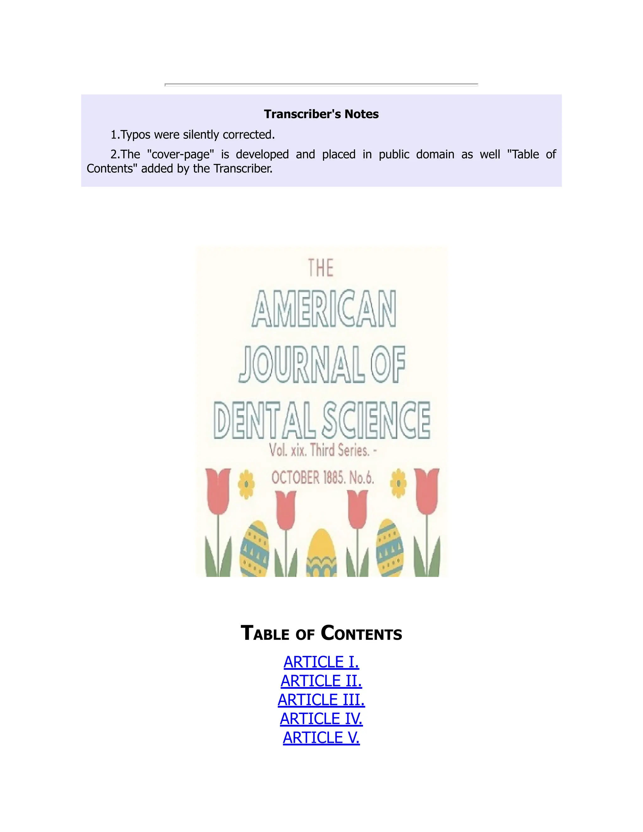 Transcriber's Notes
1.Typos were silently corrected.
2.The cover-page is developed and placed in public domain as well Table of
Contents added by the Transcriber.
Table of Contents
ARTICLE I.
ARTICLE II.
ARTICLE III.
ARTICLE IV.
ARTICLE V.
 