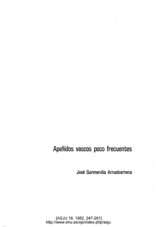 Apellidos vascos poco frecuentes
José Garmendia Arruebarrena·
[ASJU 16, 1982,247-261]
http://www.ehu.es/ojs/index.php/asju
 
