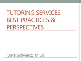 TUTORING SERVICES
BEST PRACTICES &
PERSPECTIVES
Dara Schwartz, M.Ed.
 