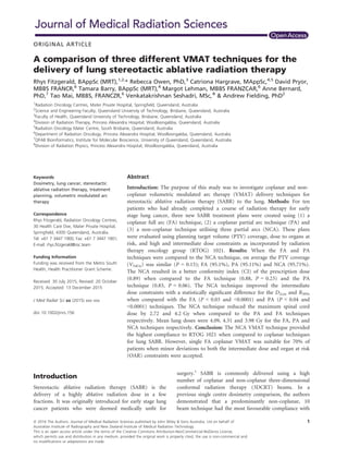 ORIGINAL ARTICLE
A comparison of three different VMAT techniques for the
delivery of lung stereotactic ablative radiation therapy
Rhys Fitzgerald, BAppSc (MRT),1,2,
* Rebecca Owen, PhD,3
Catriona Hargrave, MAppSc,4,5
David Pryor,
MBBS FRANCR,6
Tamara Barry, BAppSc (MRT),4
Margot Lehman, MBBS FRANZCAR,6
Anne Bernard,
PhD,7
Tao Mai, MBBS, FRANCZR,6
Venkatakrishnan Seshadri, MSc,8
& Andrew Fielding, PhD2
1
Radiation Oncology Centres, Mater Private Hospital, Springﬁeld, Queensland, Australia
2
Science and Engineering Faculty, Queensland University of Technology, Brisbane, Queensland, Australia
3
Faculty of Health, Queensland University of Technology, Brisbane, Queensland, Australia
4
Division of Radiation Therapy, Princess Alexandra Hospital, Woolloongabba, Queensland, Australia
5
Radiation Oncology Mater Centre, South Brisbane, Queensland, Australia
6
Department of Radiation Oncology, Princess Alexandra Hospital, Woolloongabba, Queensland, Australia
7
QFAB Bioinformatics, Institute for Molecular Bioscience, University of Queensland, Queensland, Australia
8
Division of Radiation Physics, Princess Alexandra Hospital, Woolloongabba, Queensland, Australia
Keywords
Dosimetry, lung cancer, stereotactic
ablative radiation therapy, treatment
planning, volumetric modulated arc
therapy
Correspondence
Rhys Fitzgerald, Radiation Oncology Centres,
30 Health Care Dve, Mater Private Hospital,
Springﬁeld, 4300 Queensland, Australia.
Tel: +61 7 3447 1900; Fax: +61 7 3447 1901;
E-mail: rhys.ﬁtzgerald@roc.team
Funding Information
Funding was received from the Metro South
Health, Health Practitioner Grant Scheme.
Received: 30 July 2015; Revised: 20 October
2015; Accepted: 13 December 2015
J Med Radiat Sci xx (2015) xxx–xxx
doi: 10.1002/jmrs.156
Abstract
Introduction: The purpose of this study was to investigate coplanar and non-
coplanar volumetric modulated arc therapy (VMAT) delivery techniques for
stereotactic ablative radiation therapy (SABR) to the lung. Methods: For ten
patients who had already completed a course of radiation therapy for early
stage lung cancer, three new SABR treatment plans were created using (1) a
coplanar full arc (FA) technique, (2) a coplanar partial arc technique (PA) and
(3) a non-coplanar technique utilising three partial arcs (NCA). These plans
were evaluated using planning target volume (PTV) coverage, dose to organs at
risk, and high and intermediate dose constraints as incorporated by radiation
therapy oncology group (RTOG) 1021. Results: When the FA and PA
techniques were compared to the NCA technique, on average the PTV coverage
(V54Gy) was similar (P = 0.15); FA (95.1%), PA (95.11%) and NCA (95.71%).
The NCA resulted in a better conformity index (CI) of the prescription dose
(0.89) when compared to the FA technique (0.88, P = 0.23) and the PA
technique (0.83, P = 0.06). The NCA technique improved the intermediate
dose constraints with a statistically signiﬁcant difference for the D2cm and R50%
when compared with the FA (P < 0.03 and <0.0001) and PA (P < 0.04 and
<0.0001) techniques. The NCA technique reduced the maximum spinal cord
dose by 2.72 and 4.2 Gy when compared to the PA and FA techniques
respectively. Mean lung doses were 4.09, 4.31 and 3.98 Gy for the FA, PA and
NCA techniques respectively. Conclusion: The NCA VMAT technique provided
the highest compliance to RTOG 1021 when compared to coplanar techniques
for lung SABR. However, single FA coplanar VMAT was suitable for 70% of
patients when minor deviations to both the intermediate dose and organ at risk
(OAR) constraints were accepted.
Introduction
Stereotactic ablative radiation therapy (SABR) is the
delivery of a highly ablative radiation dose in a few
fractions. It was originally introduced for early stage lung
cancer patients who were deemed medically unﬁt for
surgery.1
SABR is commonly delivered using a high
number of coplanar and non-coplanar three-dimensional
conformal radiation therapy (3DCRT) beams. In a
previous single centre dosimetry comparison, the authors
demonstrated that a predominantly non-coplanar, 10
beam technique had the most favourable compliance with
ª 2016 The Authors. Journal of Medical Radiation Sciences published by John Wiley & Sons Australia, Ltd on behalf of
Australian Institute of Radiography and New Zealand Institute of Medical Radiation Technology.
This is an open access article under the terms of the Creative Commons Attribution-NonCommercial-NoDerivs License,
which permits use and distribution in any medium, provided the original work is properly cited, the use is non-commercial and
no modiﬁcations or adaptations are made.
1
 