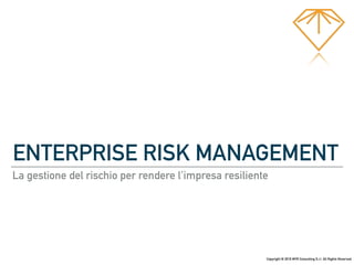 ENTERPRISE RISK MANAGEMENT
La gestione del rischio per rendere l’impresa resiliente
Copyright © 2016 MYR Consulting S.r.l. All Rights Reserved.
 