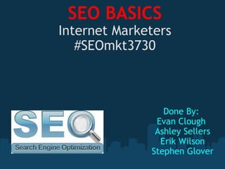 SEO BASICS Internet Marketers #SEOmkt3730 Done By:  Evan Clough  Ashley Sellers Erik Wilson Stephen Glover 