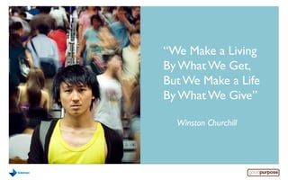 “We Make a Living
ByWhatWe Get,
ButWe Make a Life
ByWhatWe Give”
Winston Churchill
 