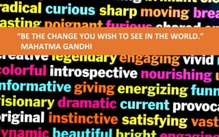 “BE THE CHANGE YOU WANT TO SEE IN THE WORLD.”
MAHATMA GANDHI
“BE THE CHANGE YOU WISH TO SEE IN THE WORLD.”
MAHATMA GANDHI
 