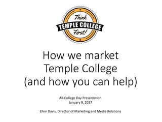 How we market
Temple College
(and how you can help)
All-College Day Presentation
January 9, 2017
Ellen Davis, Director of Marketing and Media Relations
 