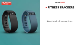 FUTURE●VISION
● FITNESS TRACKERS
Keep track of your actions.
 