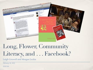 Long, Flower, Community
Literacy, and . . . Facebook?
Leigh Gruwell and Morgan Leckie
February 24, 2011
ENG760
 