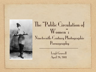 The “Public Circulation of
       Women”:
Nineteenth-Century Photographic
          Pornography

          Leigh Gruwell
          April 28, 2011
 