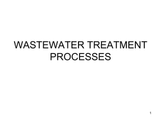1
WASTEWATER TREATMENT
PROCESSES
 
