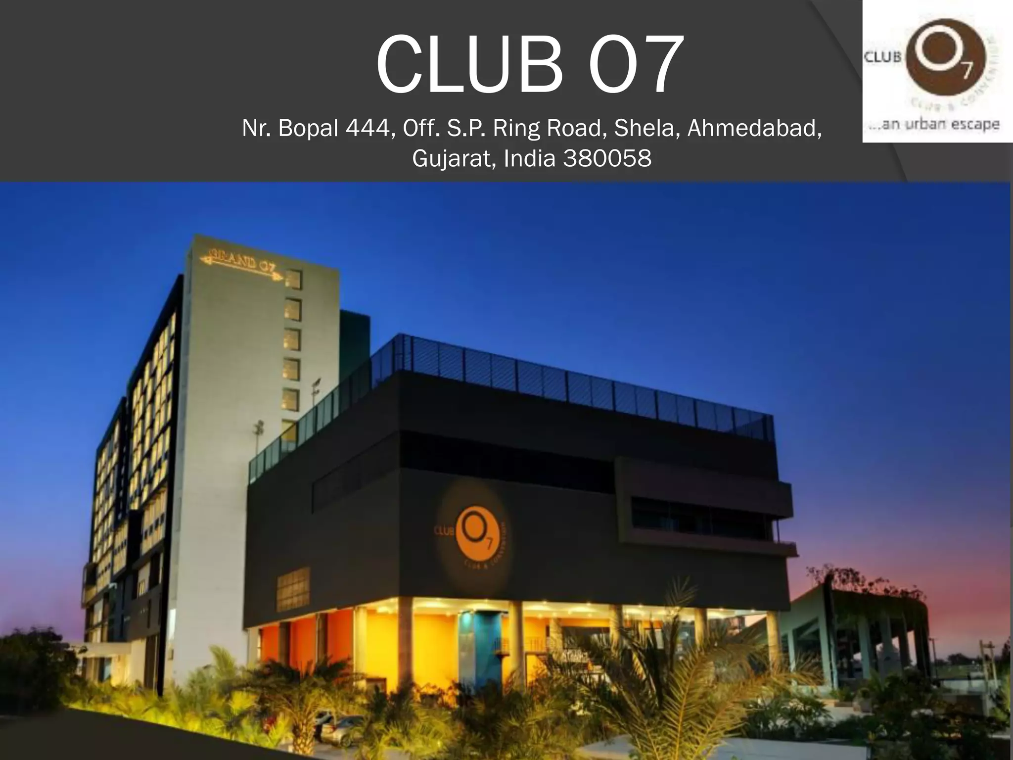CLUB O7
Nr. Bopal 444, Off. S.P. Ring Road, Shela, Ahmedabad,
Gujarat, India 380058