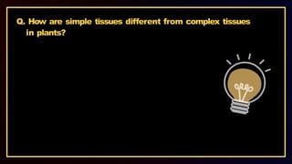Q. How are simple tissues different from complex tissues
in plants?
 
